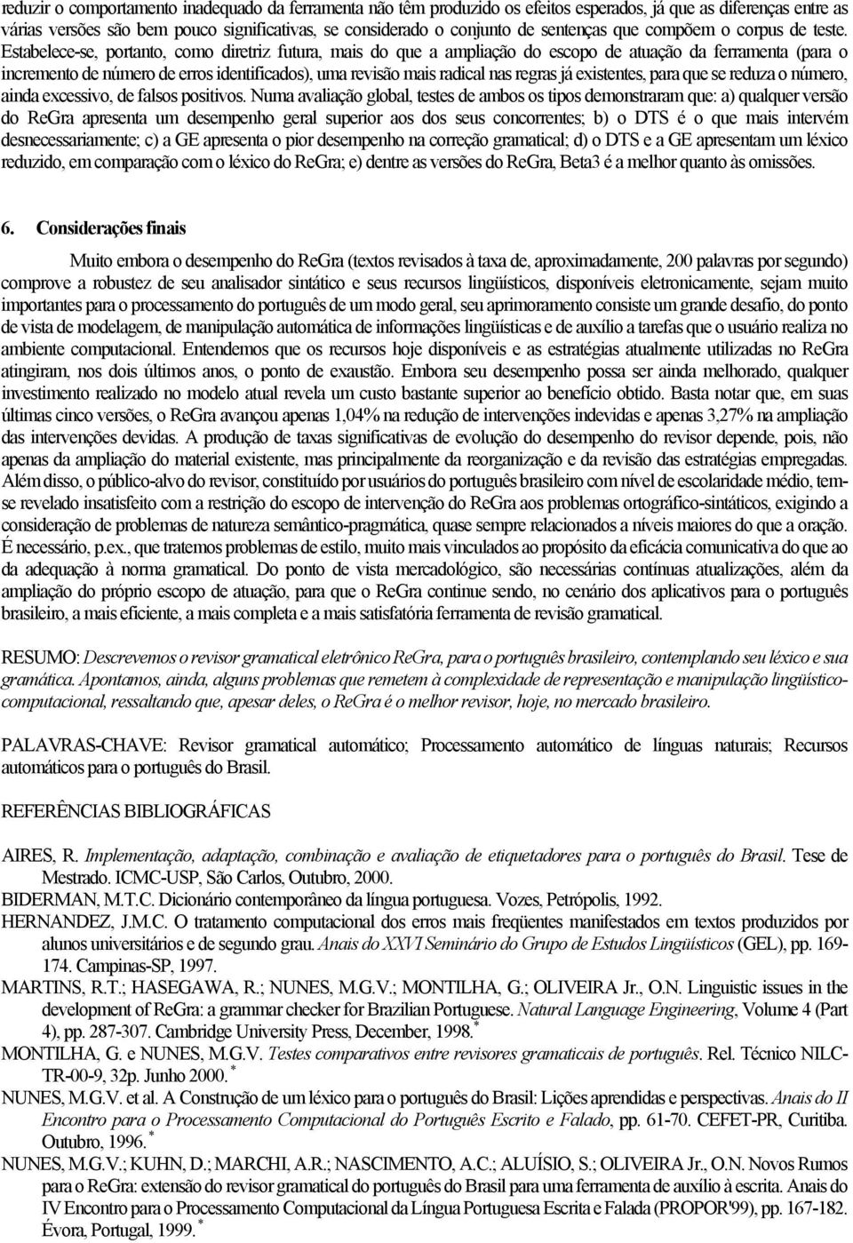 Estabelece-se, portanto, como diretriz futura, mais do que a ampliação do escopo de atuação da ferramenta (para o incremento de número de erros identificados), uma revisão mais radical nas regras já