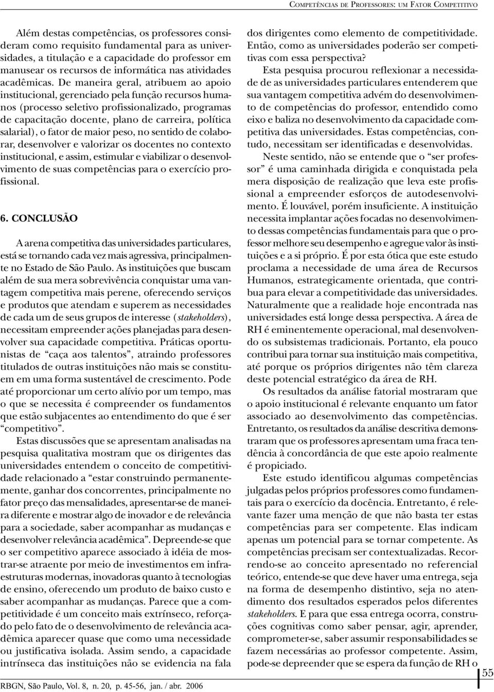 De maneira gera, atribuem ao apoio instituciona, gerenciado pea função recursos humanos (processo seetivo profissionaizado, programas de capacitação docente, pano de carreira, poítica saaria), o