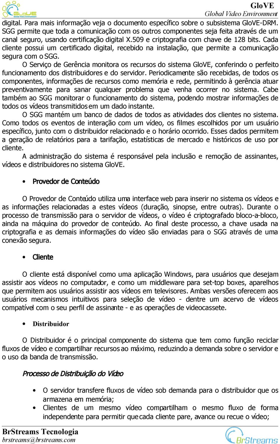 Cada cliente possui um certificado digital, recebido na instalação, que permite a comunicação segura com o SGG.