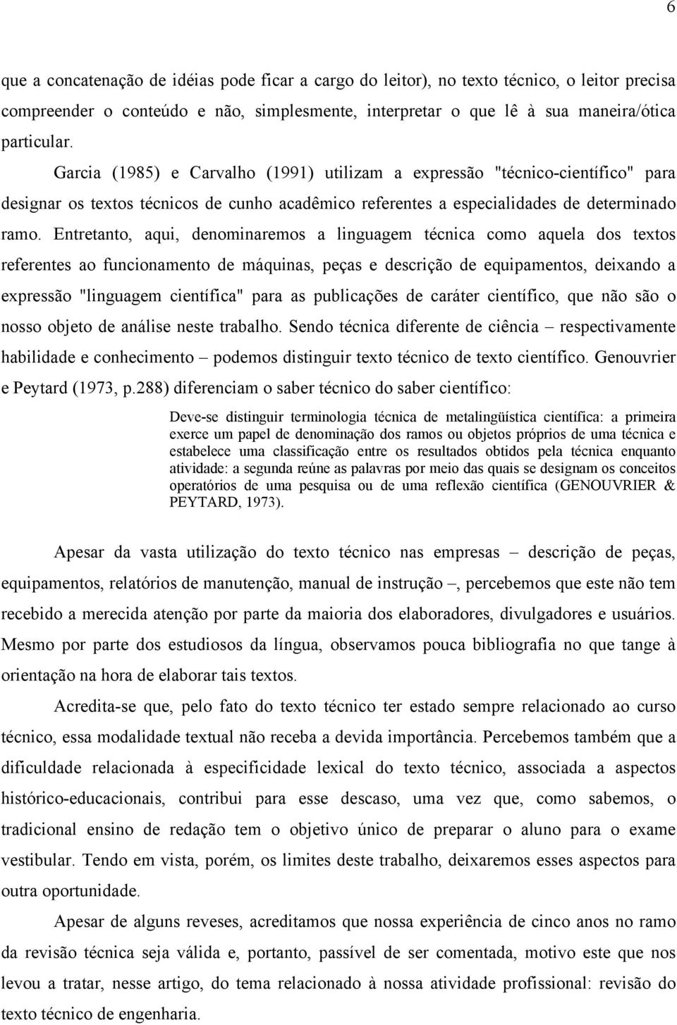 Entretanto, aqui, denominaremos a linguagem técnica como aquela dos textos referentes ao funcionamento de máquinas, peças e descrição de equipamentos, deixando a expressão "linguagem científica" para