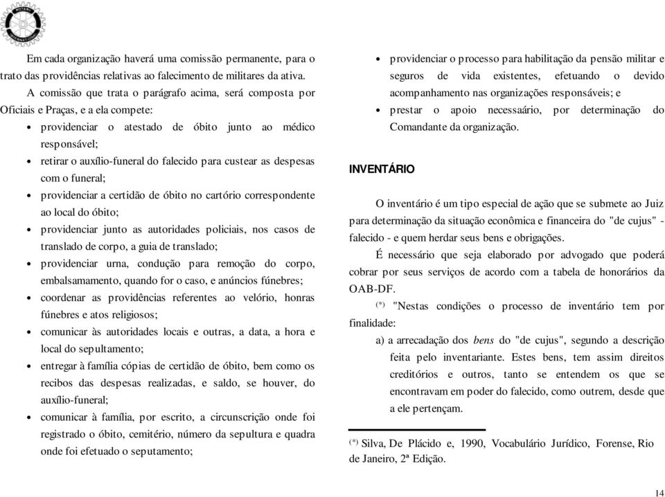 custear as despesas com o funeral; providenciar a certidão de óbito no cartório correspondente ao local do óbito; providenciar junto as autoridades policiais, nos casos de translado de corpo, a guia