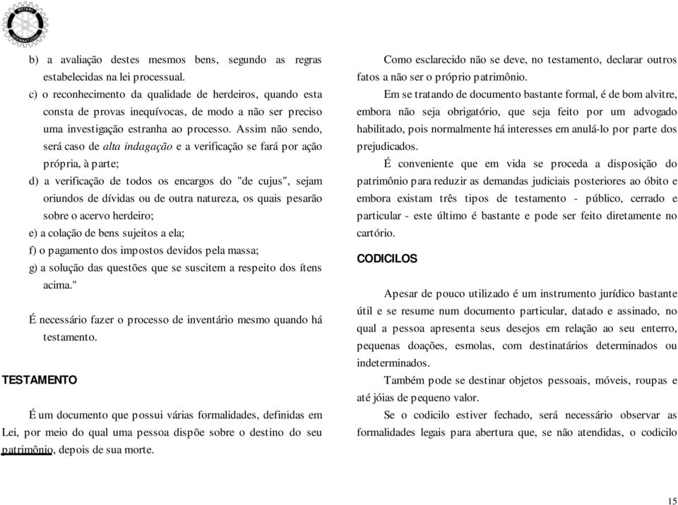 Assim não sendo, será caso de alta indagação e a verificação se fará por ação própria, à parte; d) a verificação de todos os encargos do "de cujus", sejam oriundos de dívidas ou de outra natureza, os