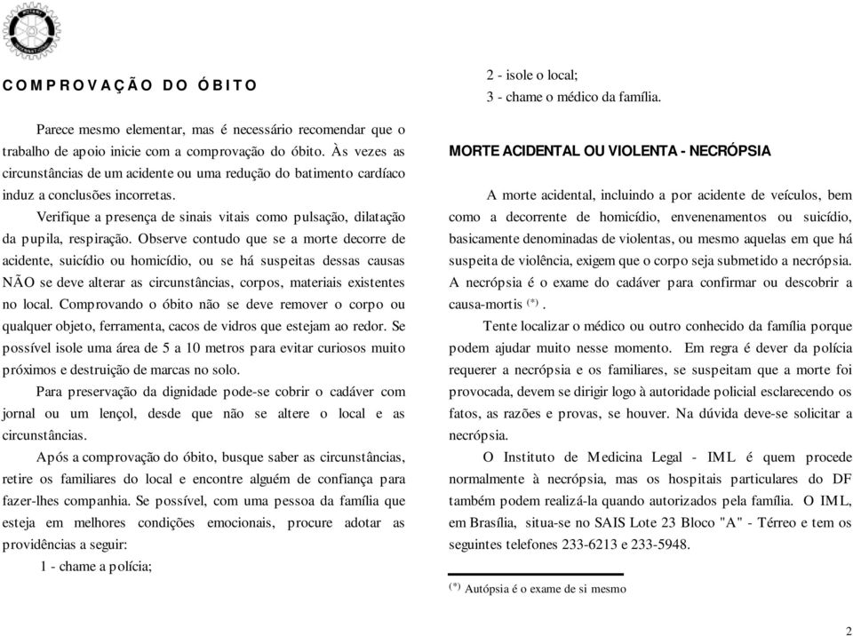 Observe contudo que se a morte decorre de acidente, suicídio ou homicídio, ou se há suspeitas dessas causas NÃO se deve alterar as circunstâncias, corpos, materiais existentes no local.