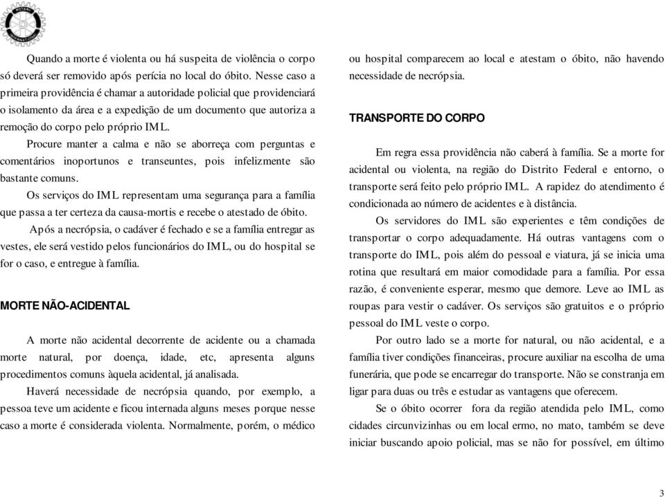 Procure manter a calma e não se aborreça com perguntas e comentários inoportunos e transeuntes, pois infelizmente são bastante comuns.