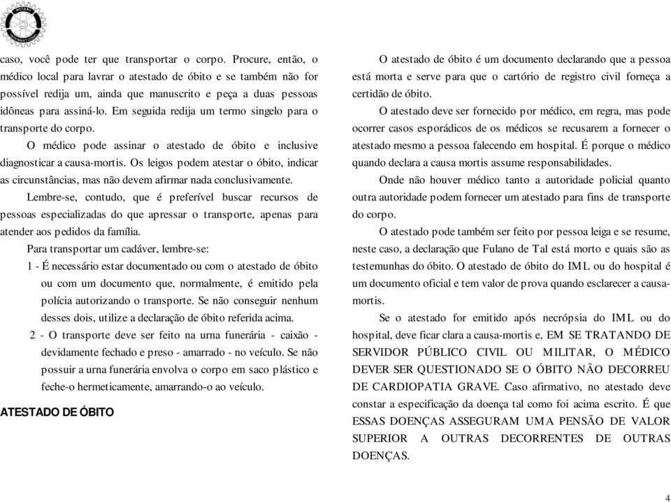 Em seguida redija um termo singelo para o transporte do corpo. O médico pode assinar o atestado de óbito e inclusive diagnosticar a causa-mortis.