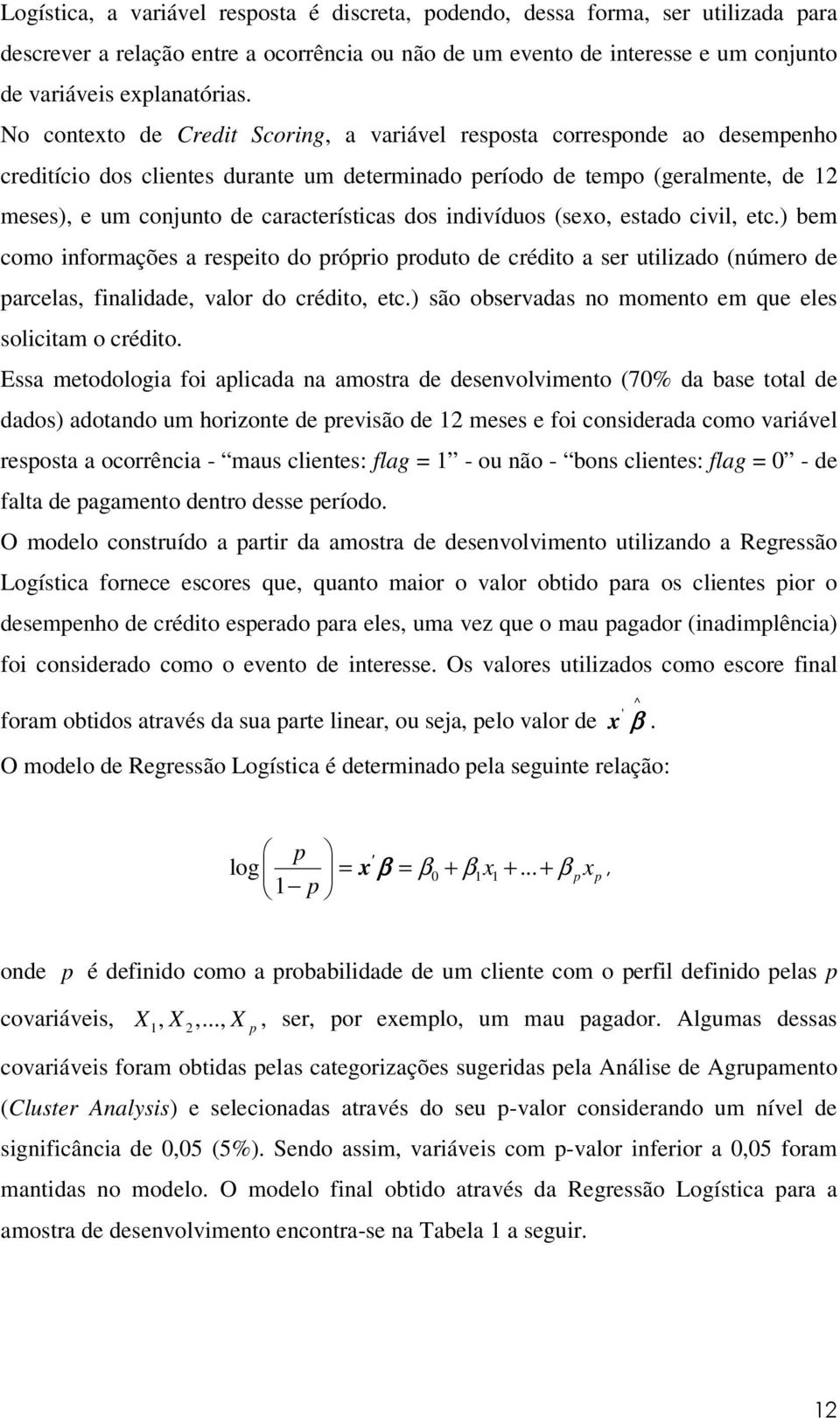 características dos indivíduos (sexo, estado civil, etc.) bem como informações a respeito do próprio produto de crédito a ser utilizado (número de parcelas, finalidade, valor do crédito, etc.