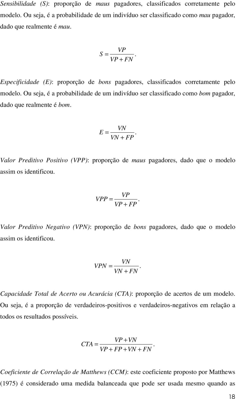 E VN =. VN + FP Valor Preditivo Positivo (VPP): proporção de maus pagadores, dado que o modelo assim os identificou. VPP VP =.