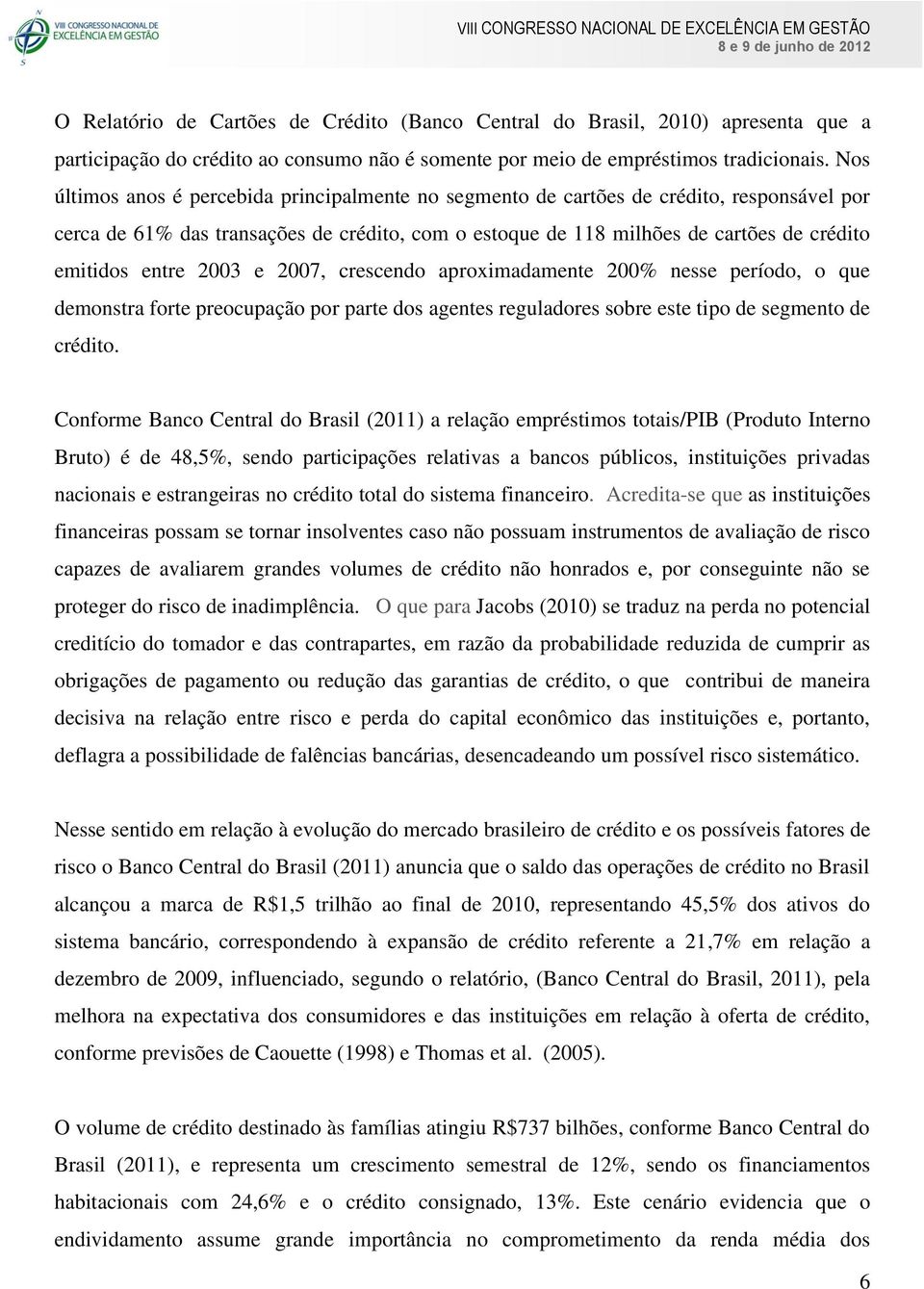 entre 2003 e 2007, crescendo aproximadamente 200% nesse período, o que demonstra forte preocupação por parte dos agentes reguladores sobre este tipo de segmento de crédito.