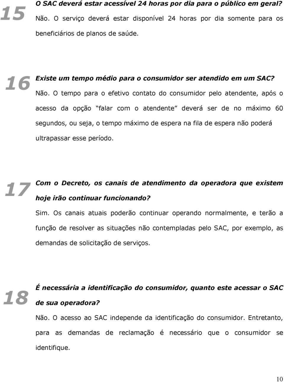 O tempo para o efetivo contato do consumidor pelo atendente, após o acesso da opção falar com o atendente deverá ser de no máximo 60 segundos, ou seja, o tempo máximo de espera na fila de espera não