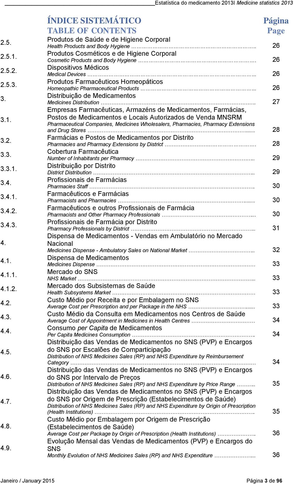 . 26 Produtos Cosméticos e de Higiene Corporal Cosmetic Products and Body Hygiene. 26 Dispositivos Médicos Medical Devices... 26 Produtos Farmacêuticos Homeopáticos Homeopathic Pharmaceutical Products.