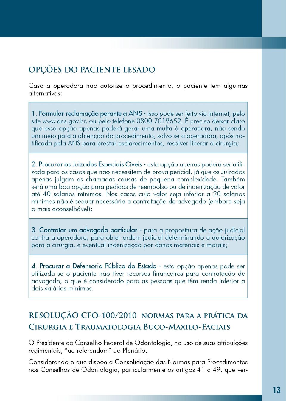 É preciso deixar claro que essa opção apenas poderá gerar uma multa à operadora, não sendo um meio para a obtenção do procedimento, salvo se a operadora, após notificada pela ANS para prestar