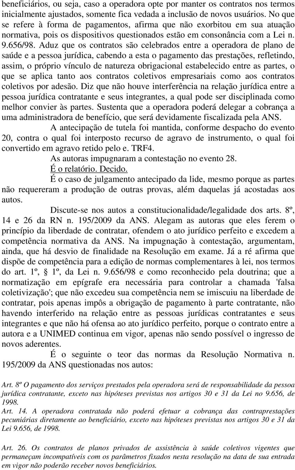 Aduz que os contratos são celebrados entre a operadora de plano de saúde e a pessoa jurídica, cabendo a esta o pagamento das prestações, refletindo, assim, o próprio vínculo de natureza obrigacional