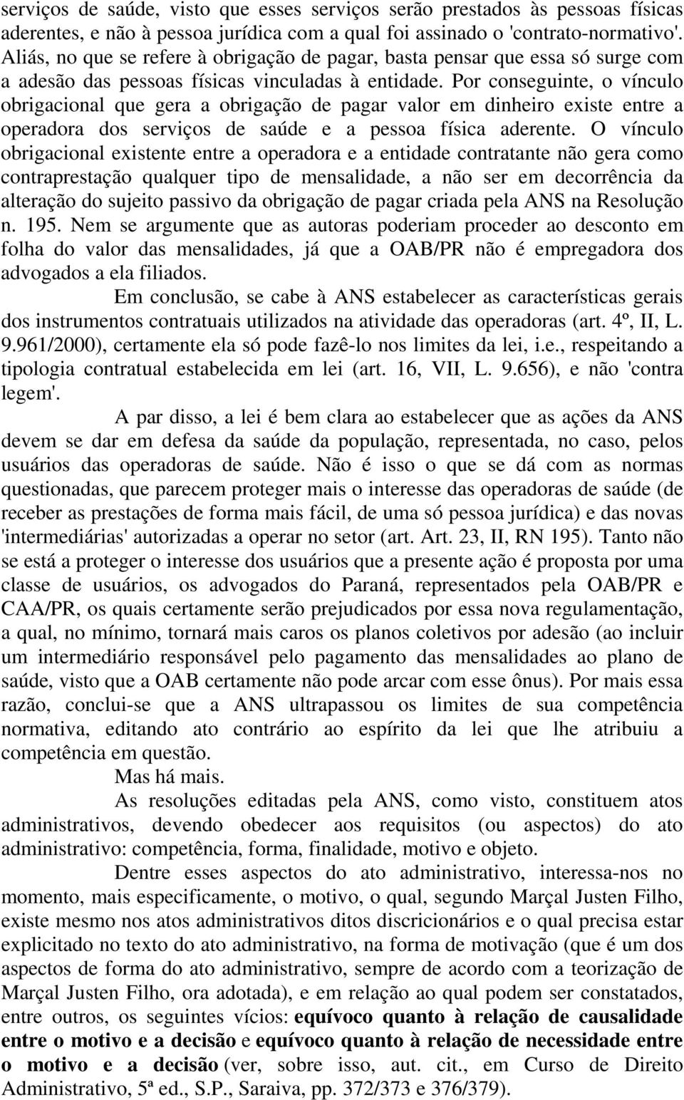 Por conseguinte, o vínculo obrigacional que gera a obrigação de pagar valor em dinheiro existe entre a operadora dos serviços de saúde e a pessoa física aderente.