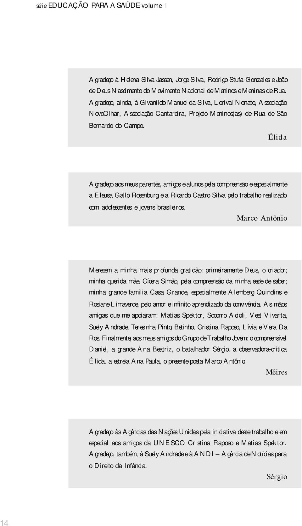 Élida Agradeço aos meus parentes, amigos e alunos pela compreensão e especialmente a Eleusa Gallo Rosenburg e a Ricardo Castro Silva pelo trabalho realizado com adolescentes e jovens brasileiros.