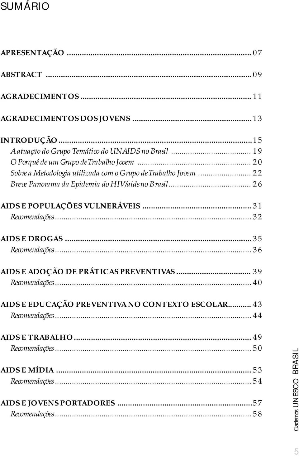 .. 26 AIDS E POPULAÇÕES VULNERÁVEIS... 31 Recomendações... 32 AIDS E DROGAS... 35 Recomendações... 36 AIDS E ADOÇÃO DE PRÁTICAS PREVENTIVAS... 39 Recomendações.