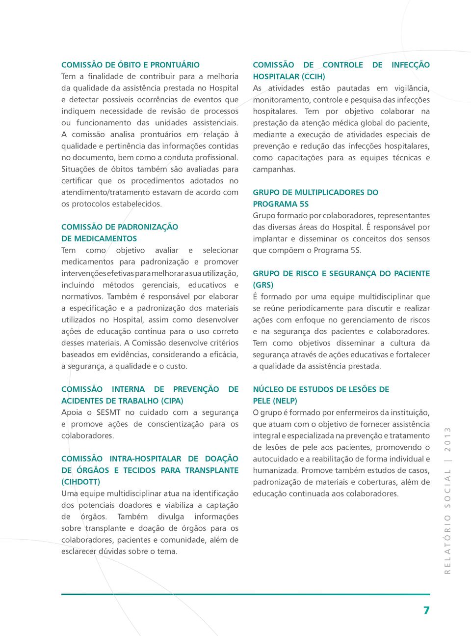 A comissão analisa prontuários em relação à qualidade e pertinência das informações contidas no documento, bem como a conduta profissional.