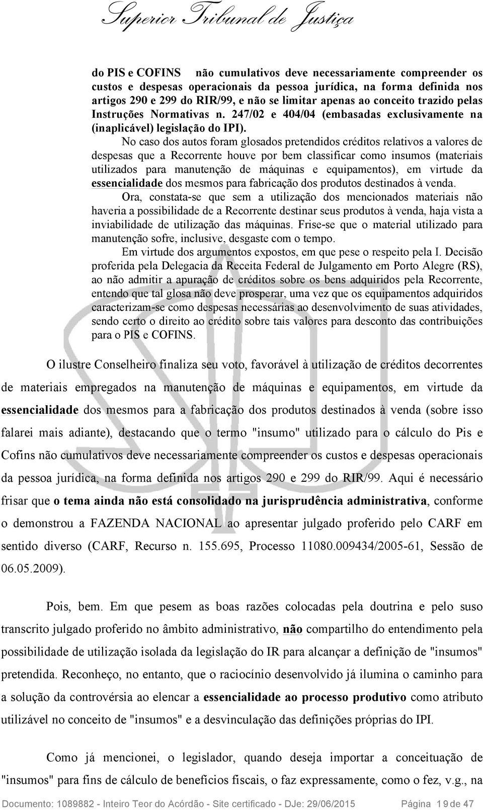 No caso dos autos foram glosados pretendidos créditos relativos a valores de despesas que a Recorrente houve por bem classificar como insumos (materiais utilizados para manutenção de máquinas e