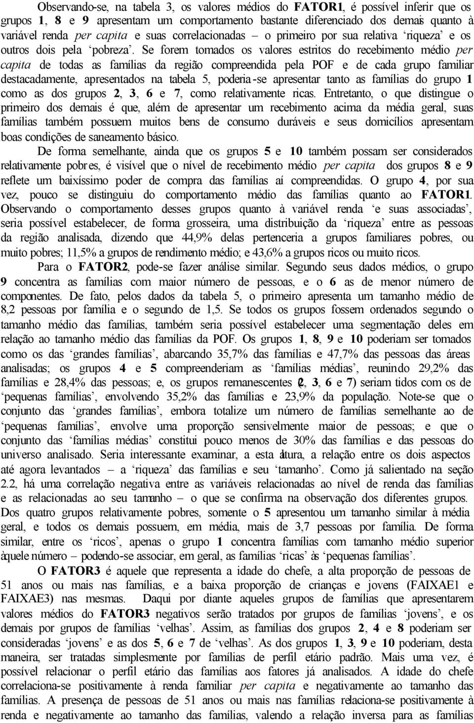 Se forem tomados os valores estritos do recebimento médio per capita de todas as famílias da região compreendida pela POF e de cada grupo familiar destacadamente, apresentados na tabela 5, poderia