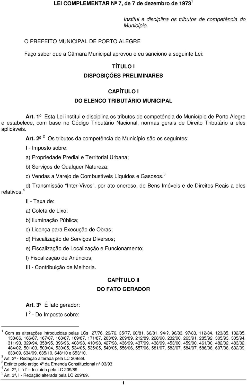 1º Esta Lei institui e disciplina os tributos de competência do Município de Porto Alegre e estabelece, com base no Código Tributário Nacional, normas gerais de Direito Tributário a eles aplicáveis.