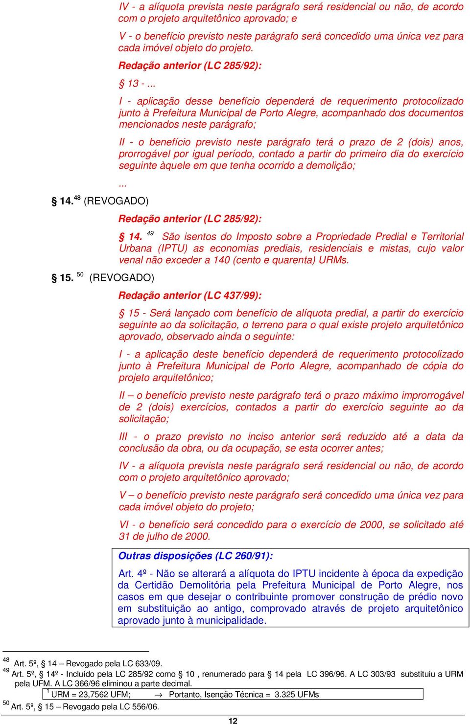 .. I - aplicação desse benefício dependerá de requerimento protocolizado junto à Prefeitura Municipal de Porto Alegre, acompanhado dos documentos mencionados neste parágrafo; II - o benefício