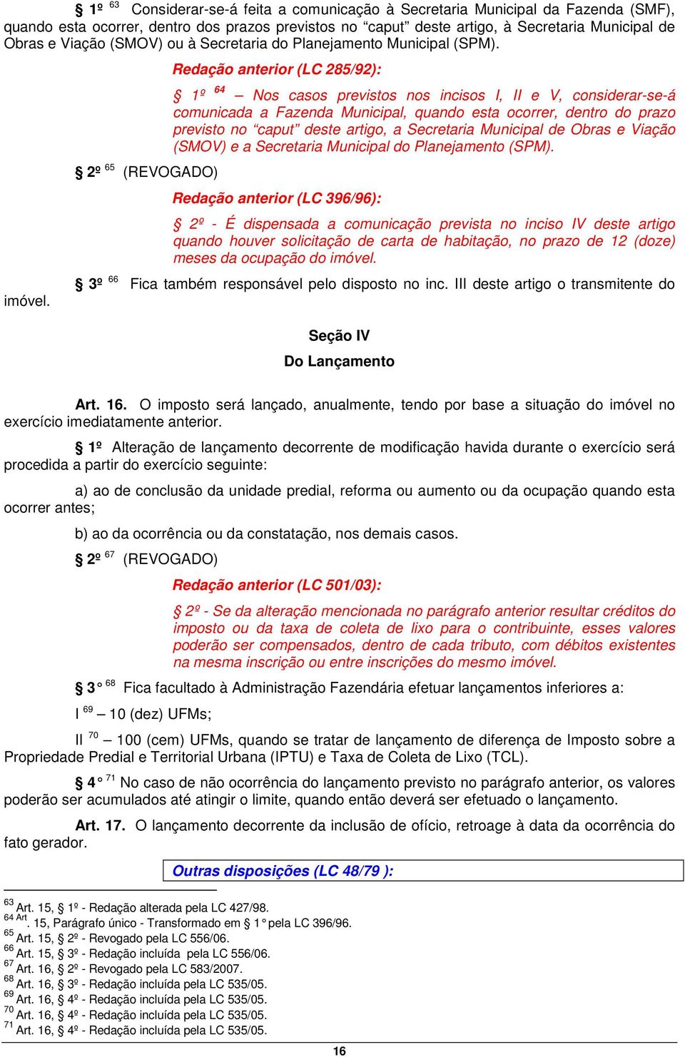 2º 65 (REVOGADO) Redação anterior (LC 285/92): 1º 64 Nos casos previstos nos incisos I, II e V, considerar-se-á comunicada a Fazenda Municipal, quando esta ocorrer, dentro do prazo previsto no caput