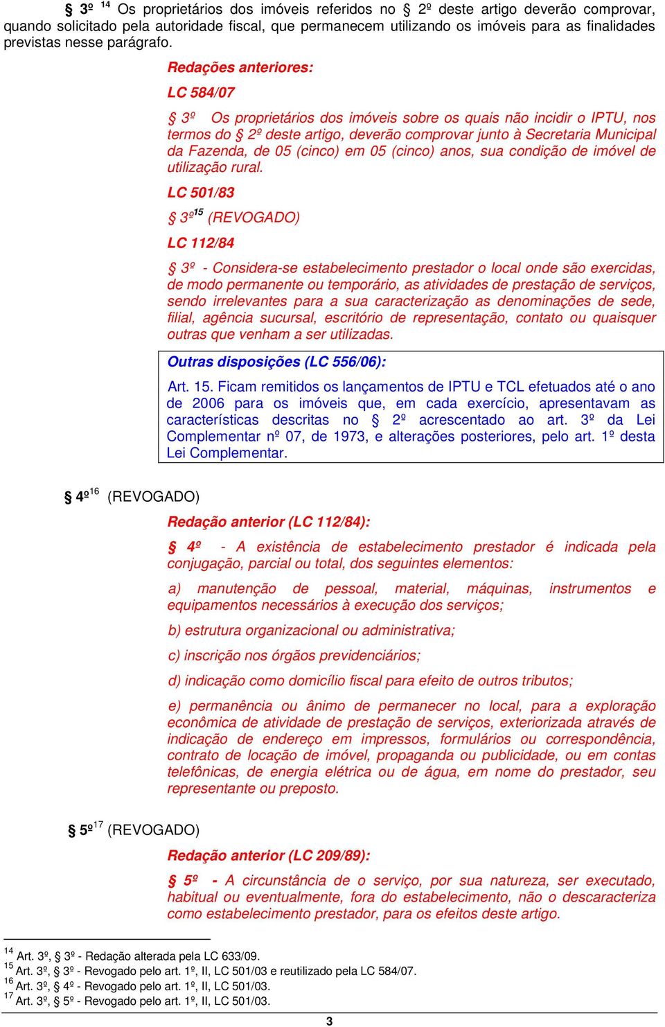 Redações anteriores: LC 584/07 3º Os proprietários dos imóveis sobre os quais não incidir o IPTU, nos termos do 2º deste artigo, deverão comprovar junto à Secretaria Municipal da Fazenda, de 05