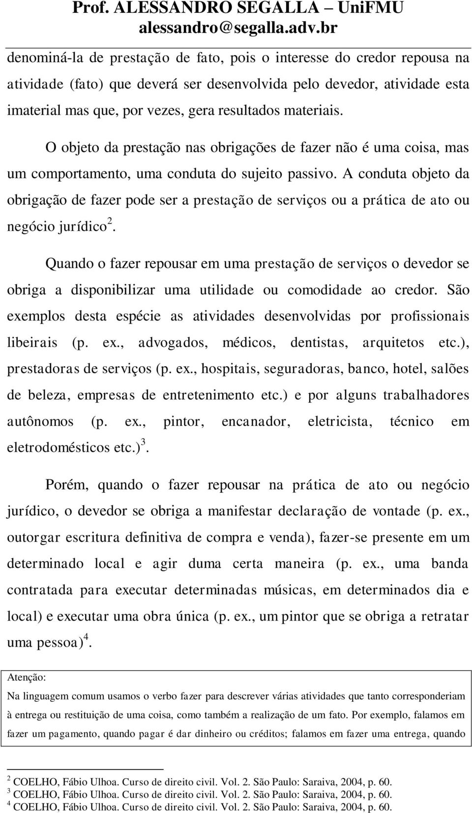 A conduta objeto da obrigação de fazer pode ser a prestação de serviços ou a prática de ato ou negócio jurídico 2.