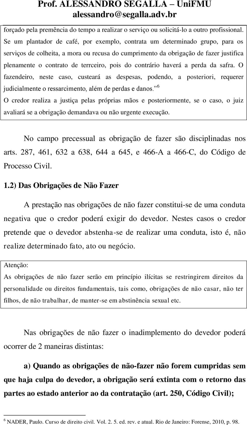 pois do contrário haverá a perda da safra. O fazendeiro, neste caso, custeará as despesas, podendo, a posteriori, requerer judicialmente o ressarcimento, além de perdas e danos.