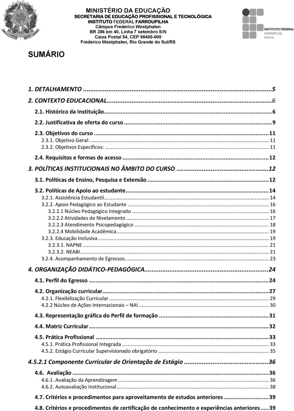 .. 14 3.2.2. Apoio Pedagógico ao Estudante... 16 3.2.2.1 Núcleo Pedagógico Integrado... 16 3.2.2.2 Atividades de Nivelamento... 17 3.2.2.3 Atendimento Psicopedagógico... 18 3.2.2.4 Mobilidade Acadêmica.