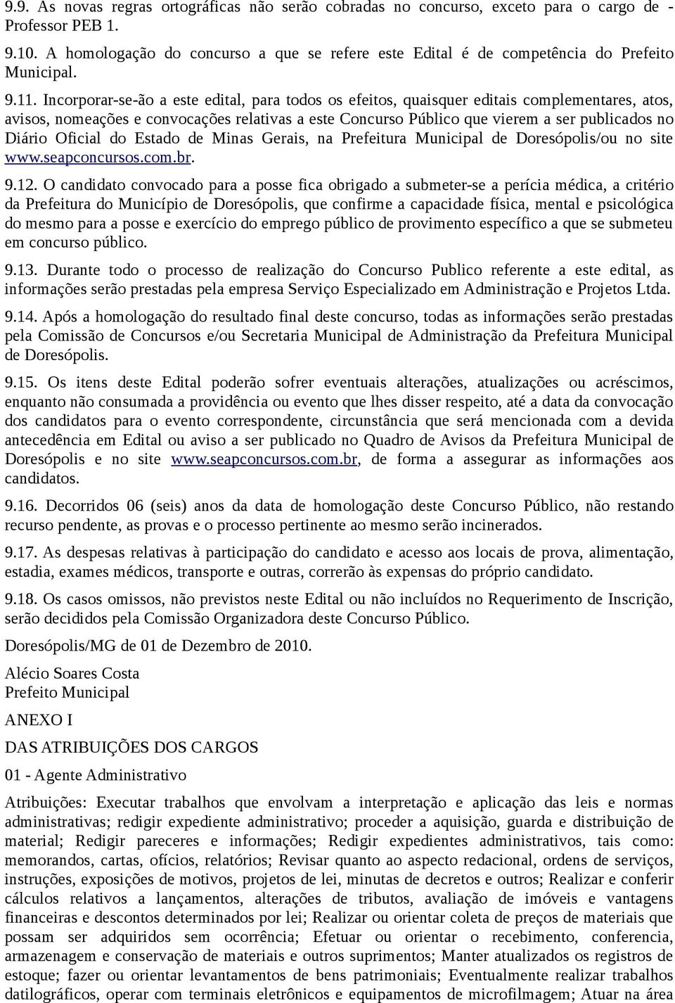 Incorporar-se-ão a este edital, para todos os efeitos, quaisquer editais complementares, atos, avisos, nomeações e convocações relativas a este Concurso Público que vierem a ser publicados no Diário