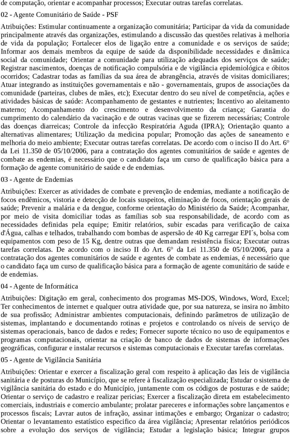 das questões relativas à melhoria de vida da população; Fortalecer elos de ligação entre a comunidade e os serviços de saúde; Informar aos demais membros da equipe de saúde da disponibilidade