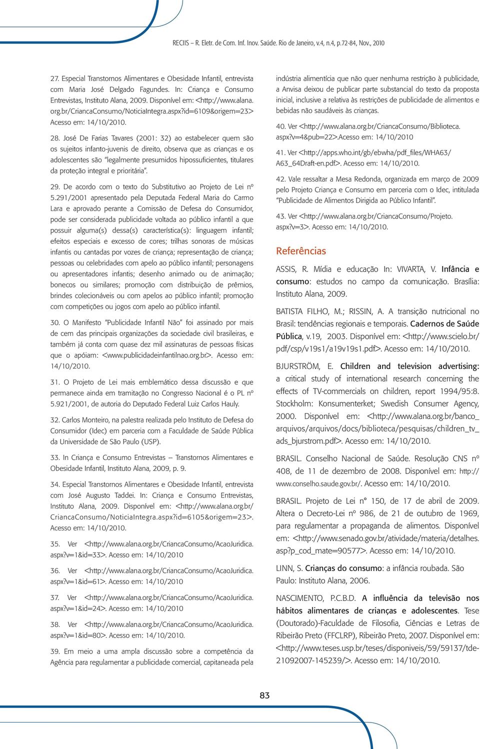 José De Farias Tavares (2001: 32) ao estabelecer quem são os sujeitos infanto-juvenis de direito, observa que as crianças e os adolescentes são legalmente presumidos hipossuficientes, titulares da