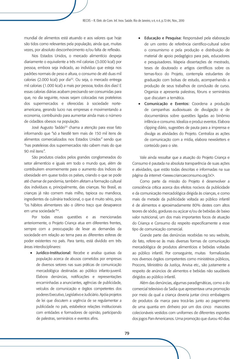 000 kcal) por pessoa, embora seja indicado, ao indivíduo que esteja nos padrões normais de peso e altura, o consumo de até duas mil calorias (2.000 kcal) por dia 32.