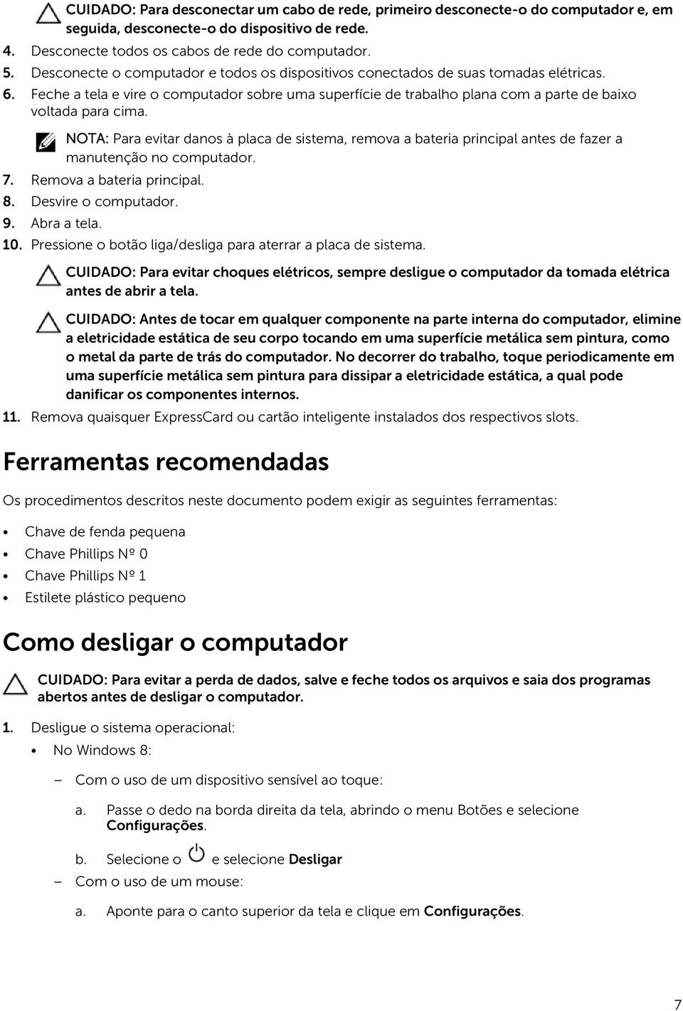 NOTA: Para evitar danos à placa de sistema, remova a bateria principal antes de fazer a manutenção no computador. 7. Remova a bateria principal. 8. Desvire o computador. 9. Abra a tela. 10.