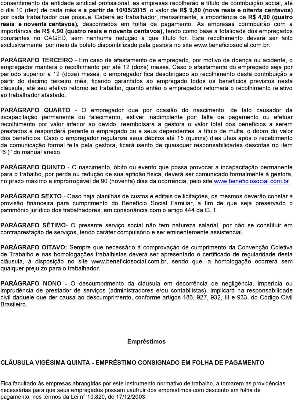 As empresas contribuirão com a importância de R$ 4,90 (quatro reais e noventa centavos), tendo como base a totalidade dos empregados constantes no CAGED, sem nenhuma redução a que título for.