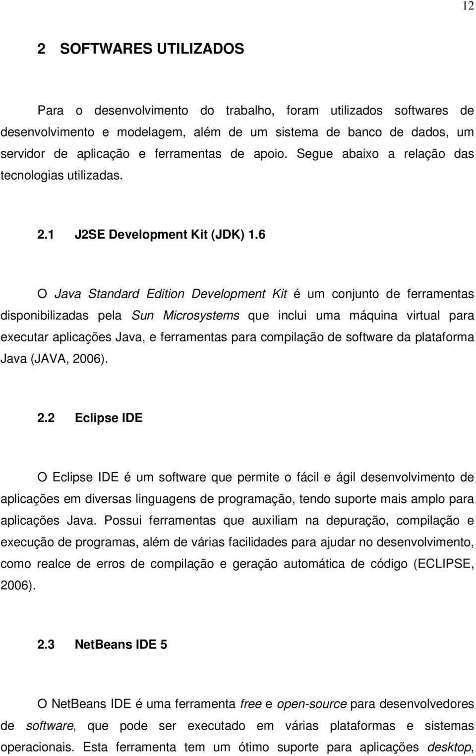 6 O Java Standard Edition Development Kit é um conjunto de ferramentas disponibilizadas pela Sun Microsystems que inclui uma máquina virtual para executar aplicações Java, e ferramentas para