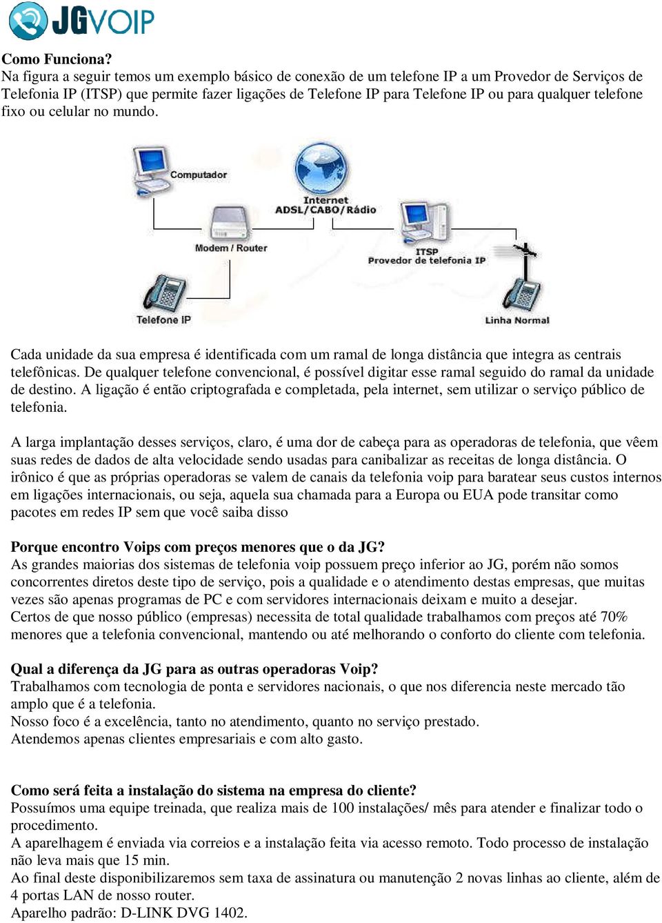 telefone fixo ou celular no mundo. Cada unidade da sua empresa é identificada com um ramal de longa distância que integra as centrais telefônicas.