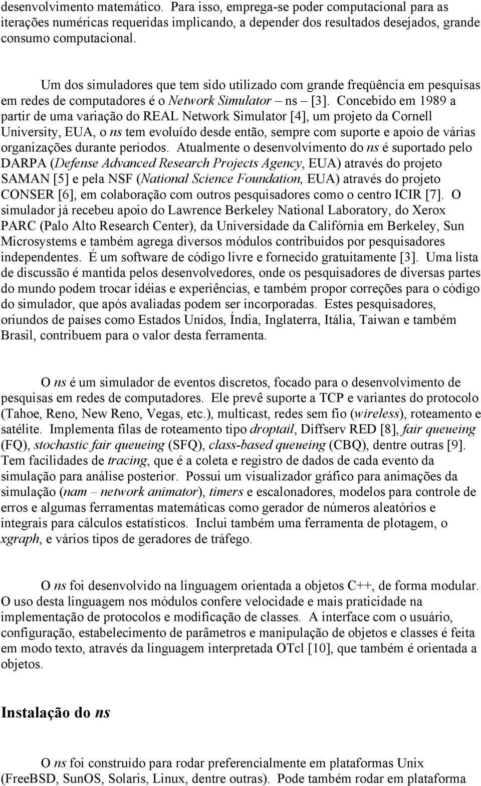 Concebido em 1989 a partir de uma variação do REAL Network Simulator [4], um projeto da Cornell University, EUA, o ns tem evoluído desde então, sempre com suporte e apoio de várias organizações