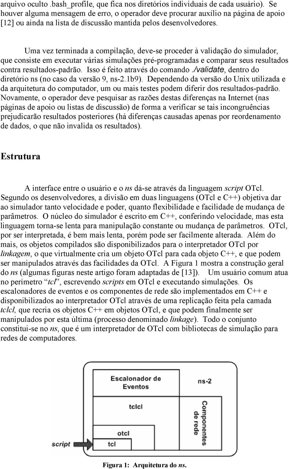 Uma vez terminada a compilação, deve-se proceder à validação do simulador, que consiste em executar várias simulações pré-programadas e comparar seus resultados contra resultados-padrão.