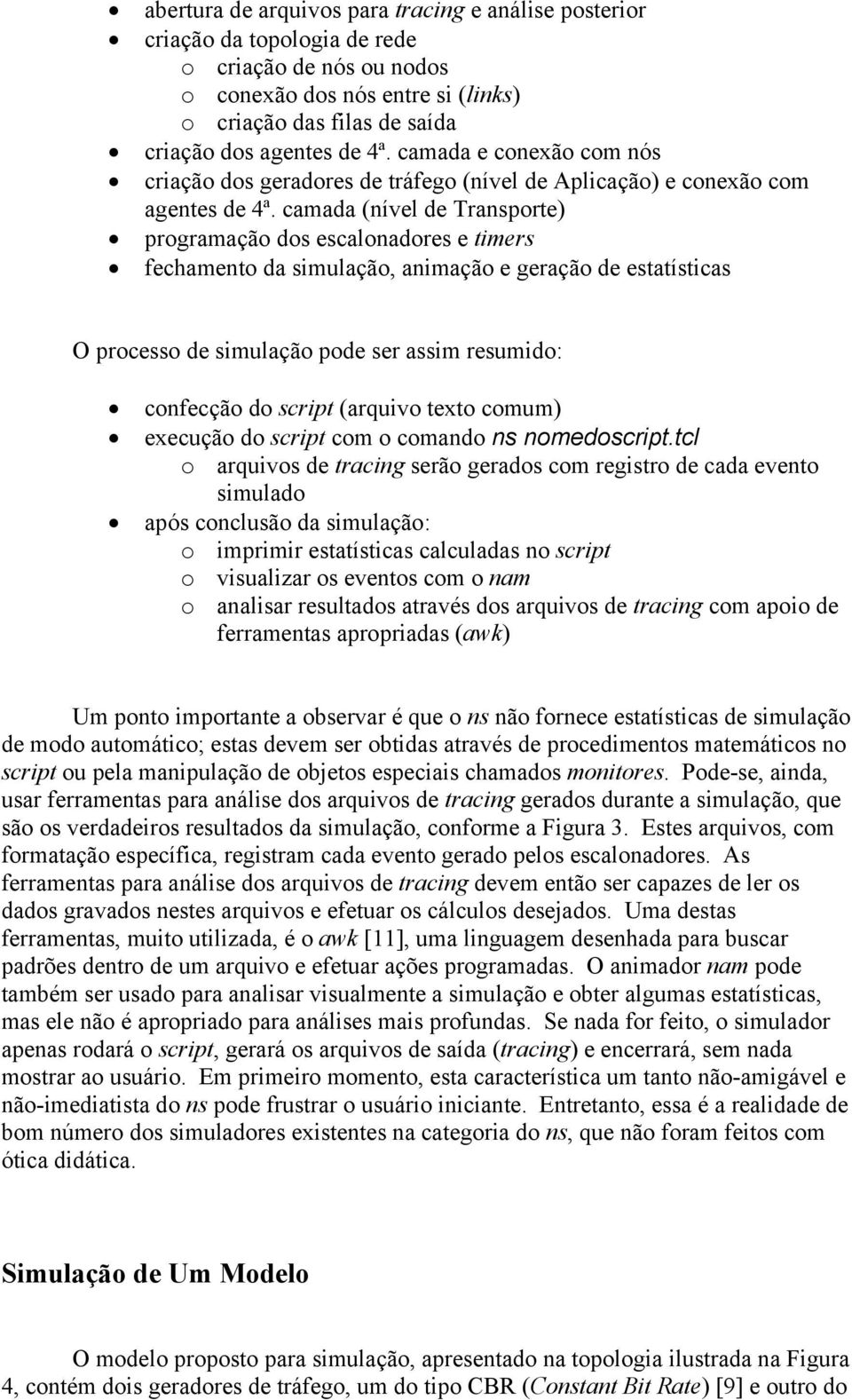 camada (nível de Transporte) programação dos escalonadores e timers fechamento da simulação, animação e geração de estatísticas O processo de simulação pode ser assim resumido: confecção do script