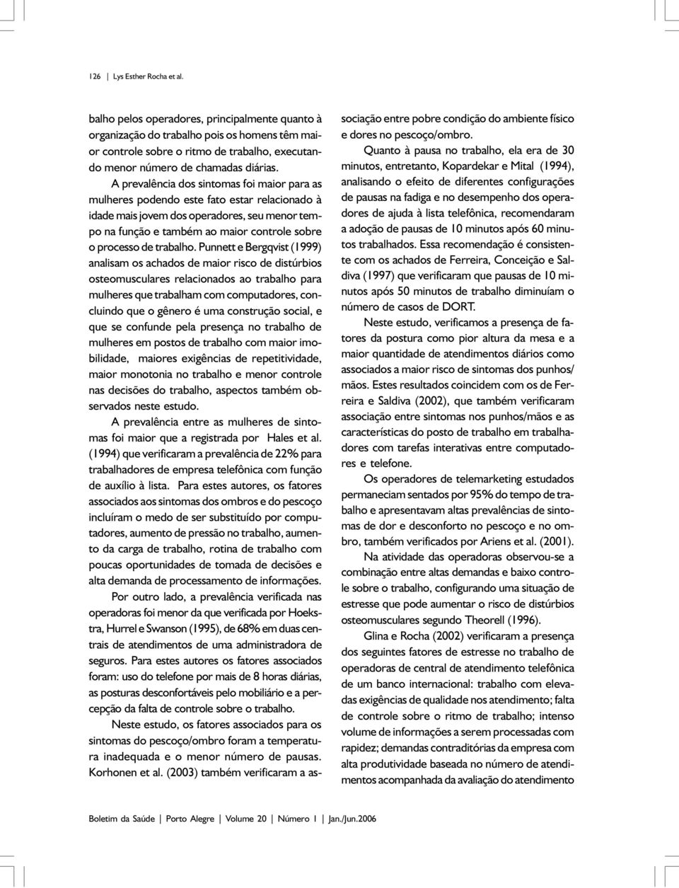 A prevalência dos sintomas foi maior para as mulheres podendo este fato estar relacionado à idade mais jovem dos operadores, seu menor tempo na função e também ao maior controle sobre o processo de