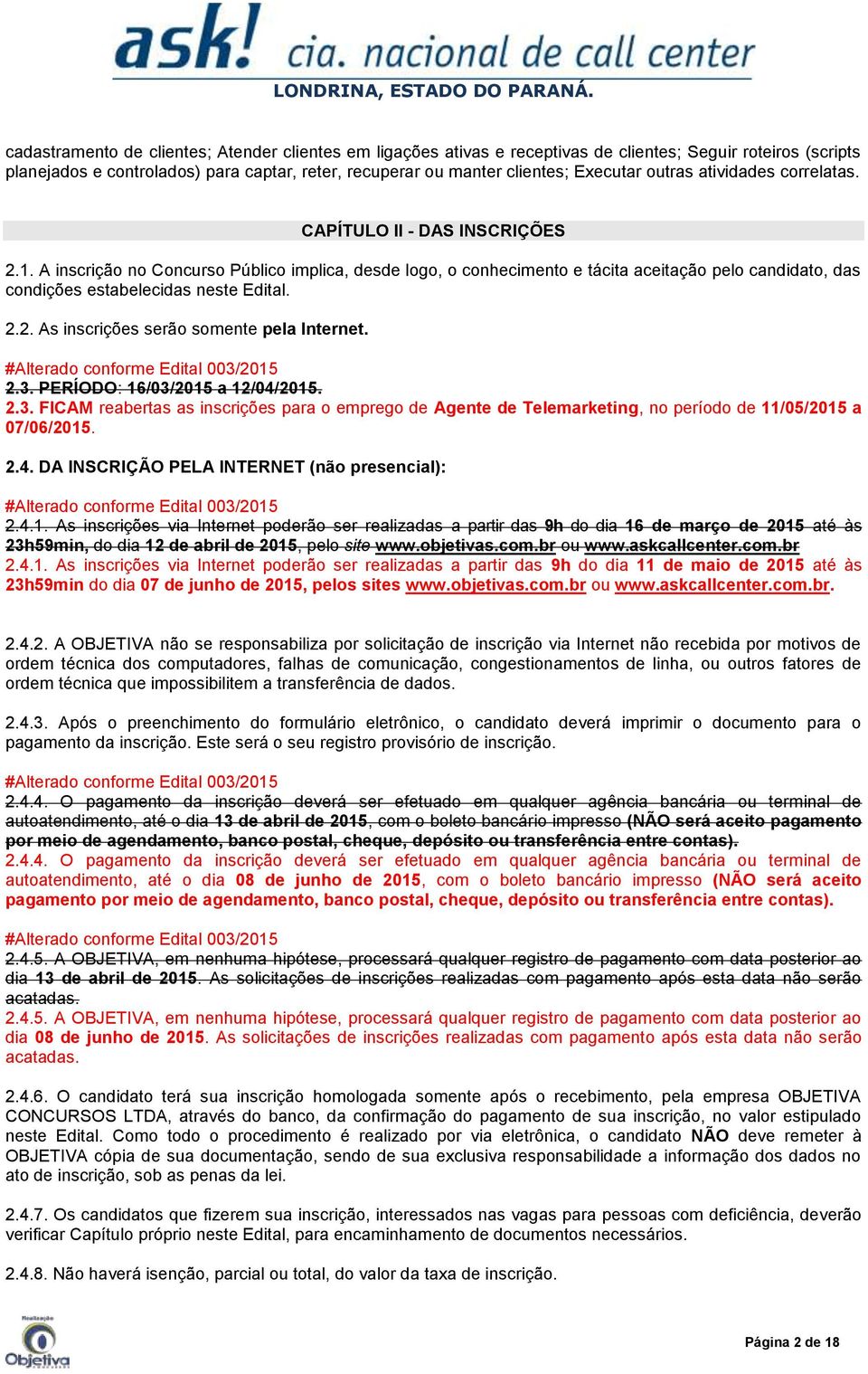 A inscrição no Concurso Público implica, desde logo, o conhecimento e tácita aceitação pelo candidato, das condições estabelecidas neste Edital. 2.2. As inscrições serão somente pela Internet.