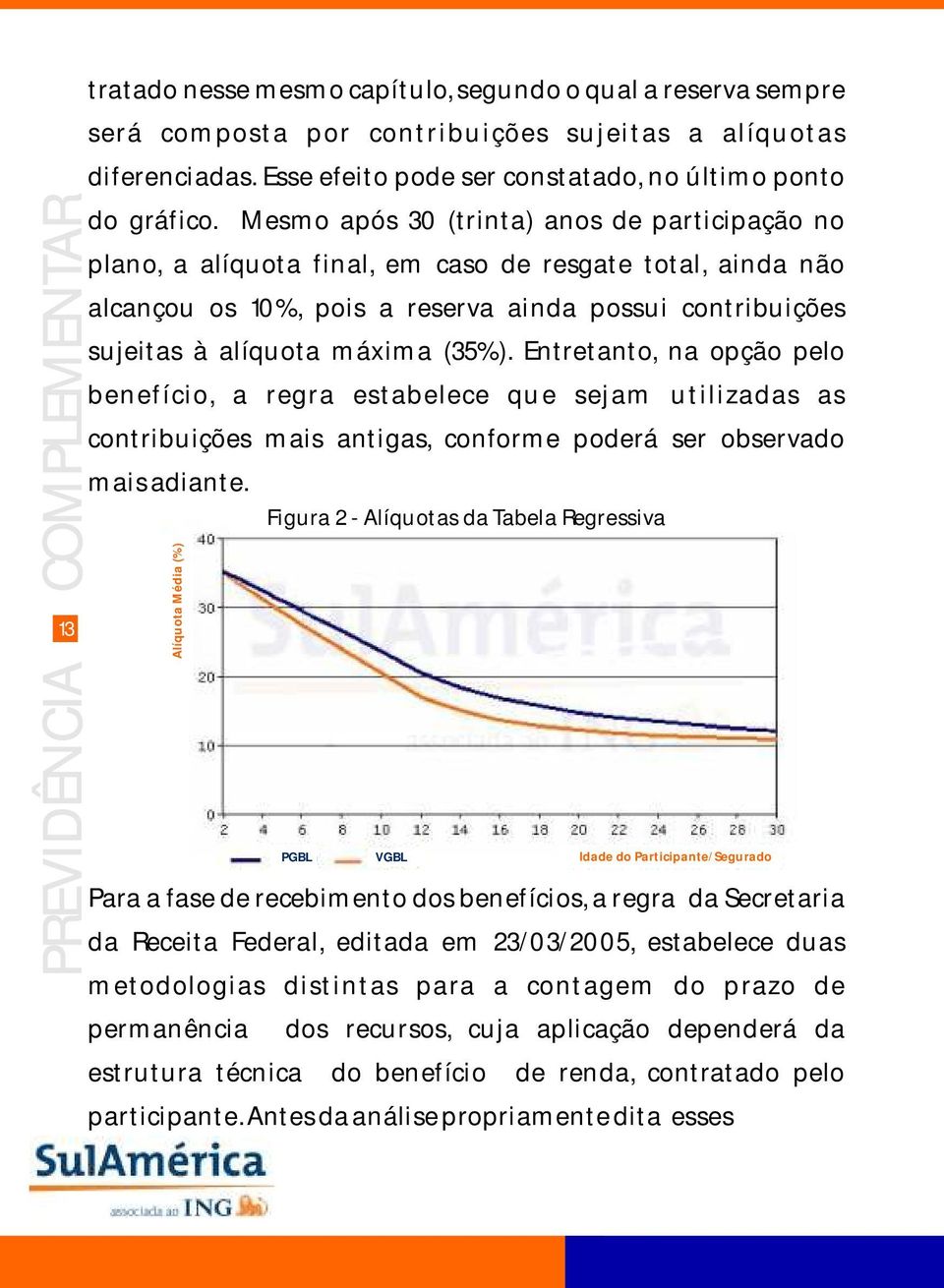 Entretanto, na opção pelo benefício, a regra estabelece que sejam utilizadas as contribuições mais antigas, conforme poderá ser observado mais adiante.