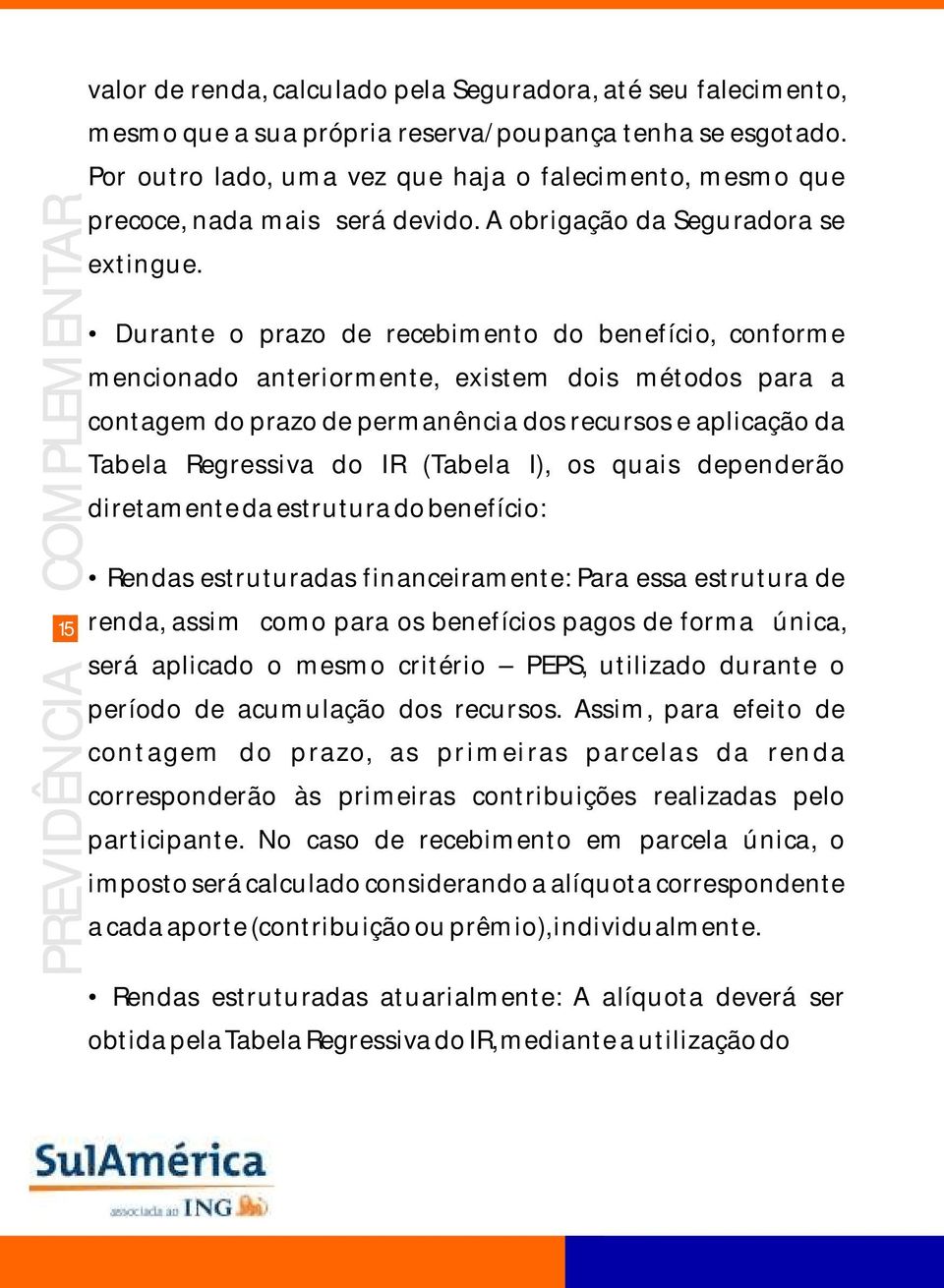 Durante o prazo de recebimento do benefício, conforme mencionado anteriormente, existem dois métodos para a contagem do prazo de permanência dos recursos e aplicação da Tabela Regressiva do IR