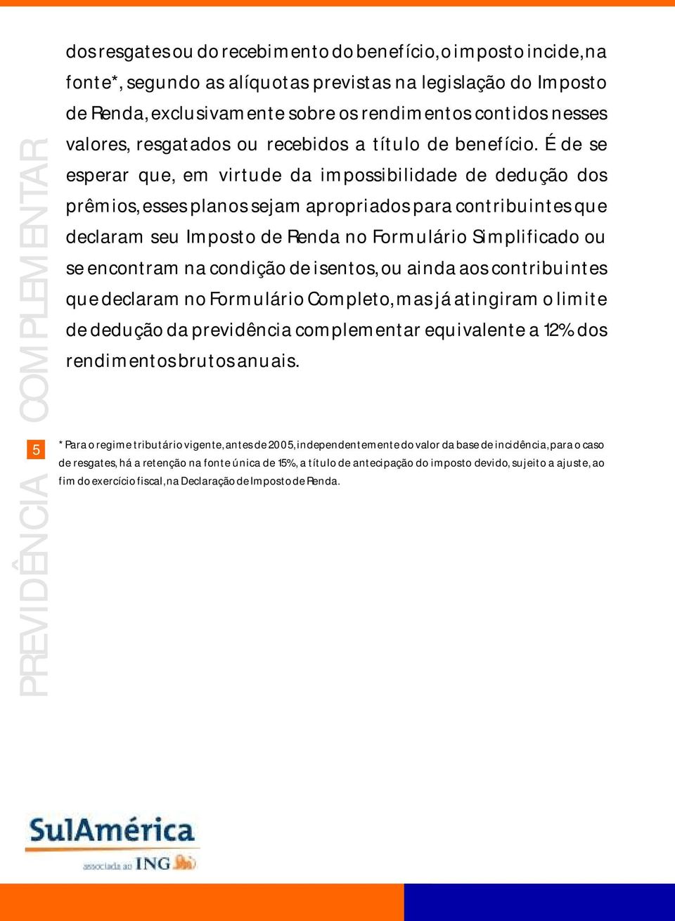 É de se esperar que, em virtude da impossibilidade de dedução dos prêmios, esses planos sejam apropriados para contribuintes que declaram seu Imposto de Renda no Formulário Simplificado ou se