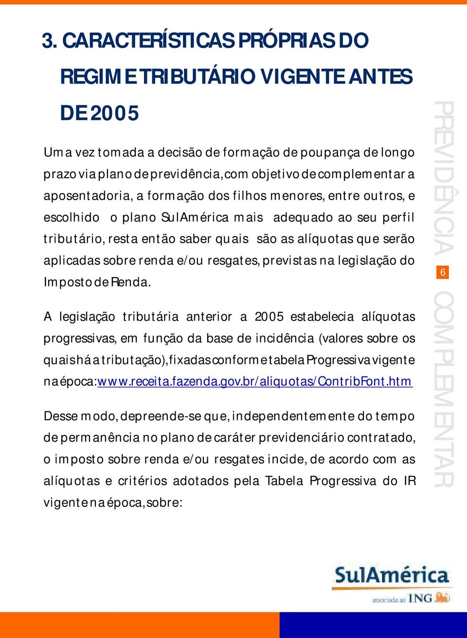 renda e/ou resgates, previstas na legislação do Imposto de Renda.