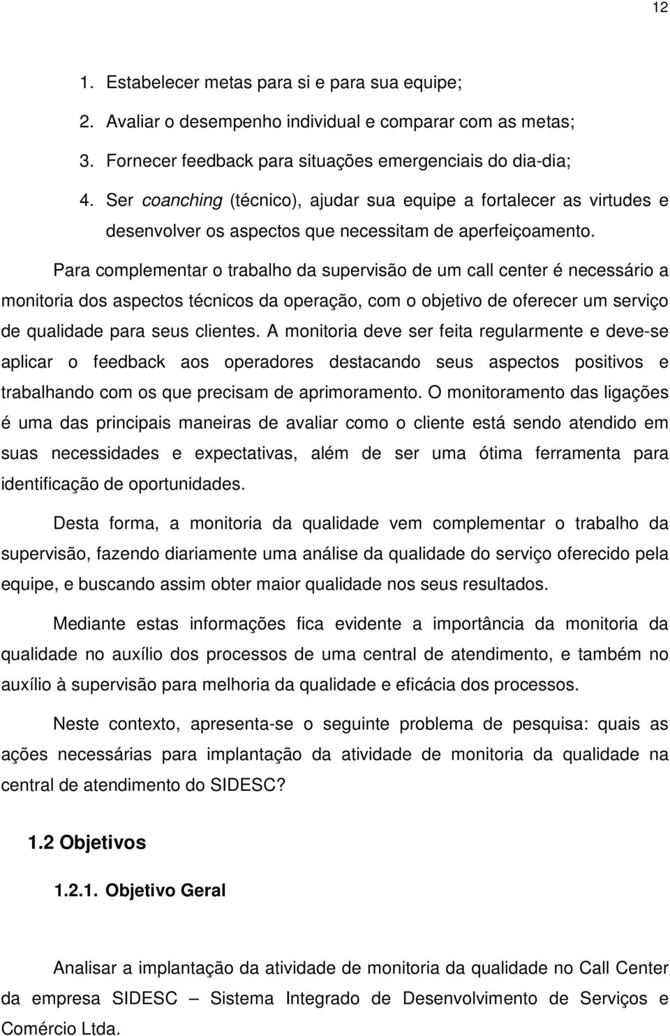 Para complementar o trabalho da supervisão de um call center é necessário a monitoria dos aspectos técnicos da operação, com o objetivo de oferecer um serviço de qualidade para seus clientes.