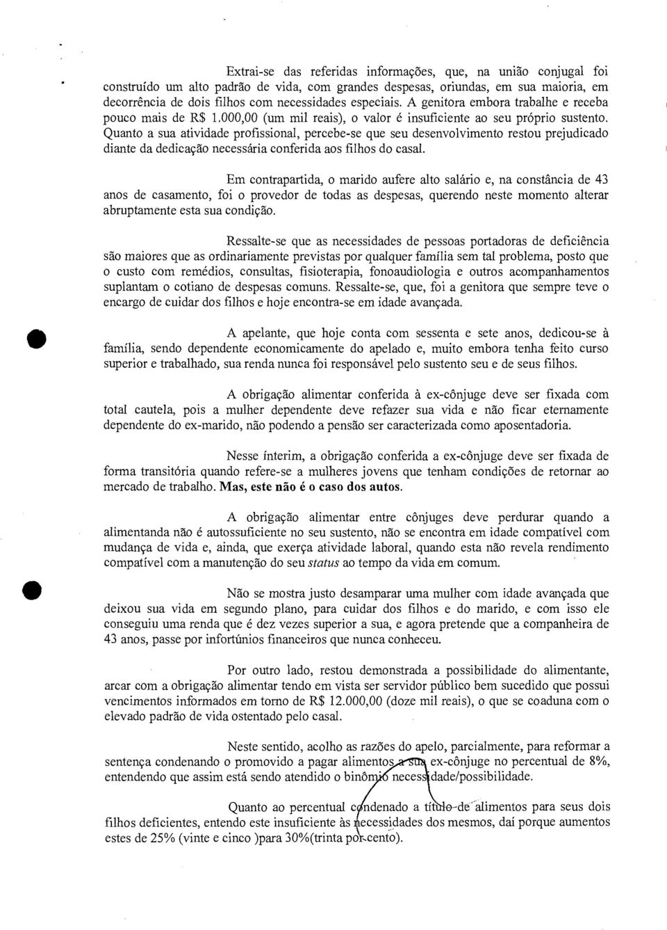 Quanto a sua atividade profissional, percebe-se que seu desenvolvimento restou prejudicado diante da dedicação necessária conferida aos filhos do casal.