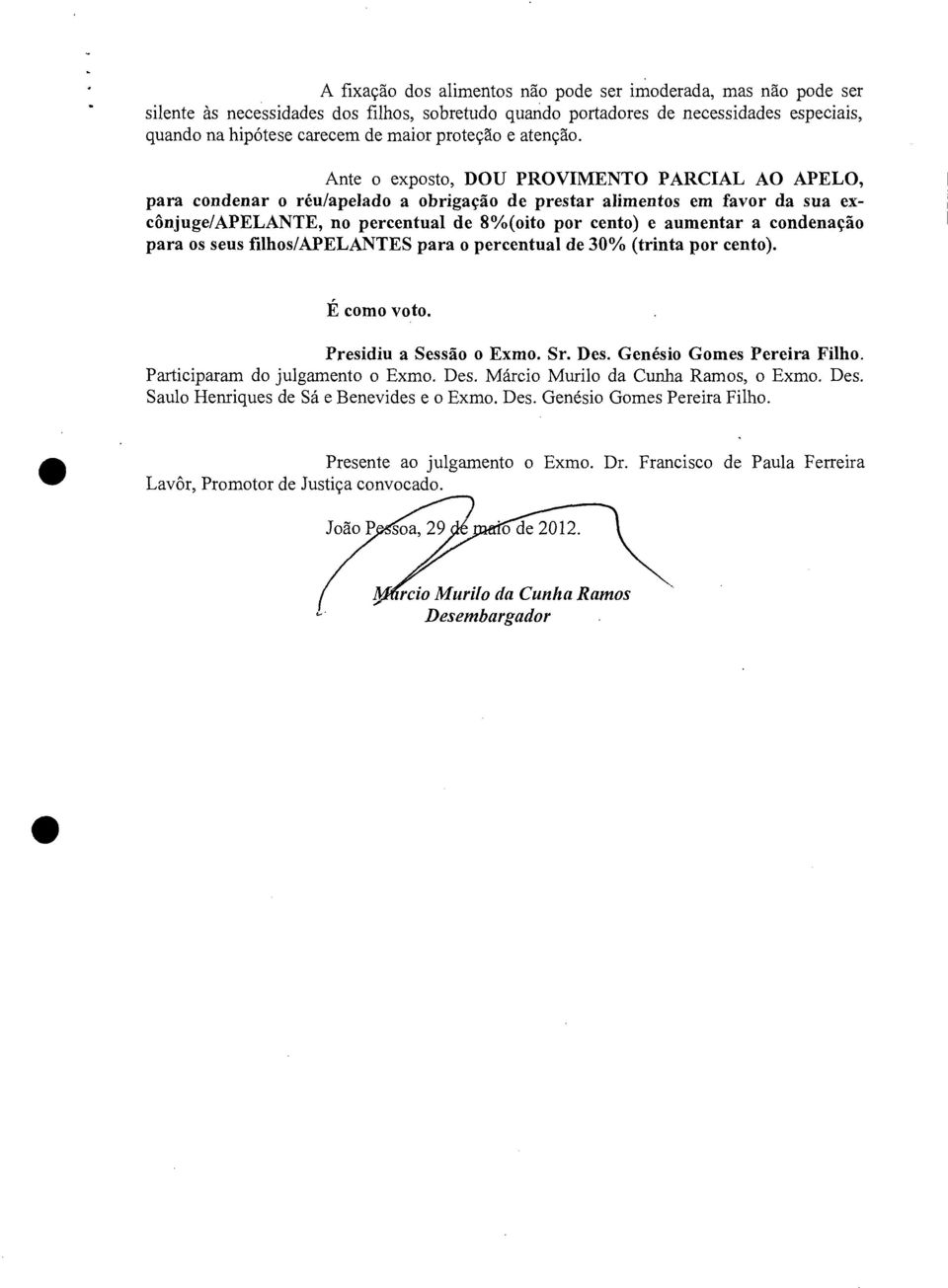 Ante o exposto, DOU PROVIMENTO PARCIAL AO APELO, para condenar o réu/apelado a obrigação de prestar alimentos em favor da sua excônjuge/apelante, no percentual de 8 1)/0(oito por cento) e aumentar a