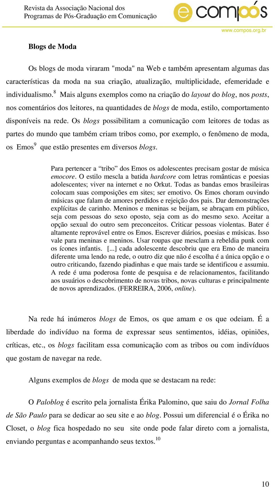 Os blogs possibilitam a comunicação com leitores de todas as partes do mundo que também criam tribos como, por exemplo, o fenômeno de moda, os Emos 9 que estão presentes em diversos blogs.